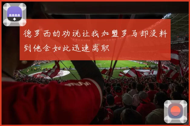 德罗西的劝说让我加盟罗马却没料到他会如此迅速离职